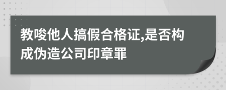 教唆他人搞假合格证,是否构成伪造公司印章罪