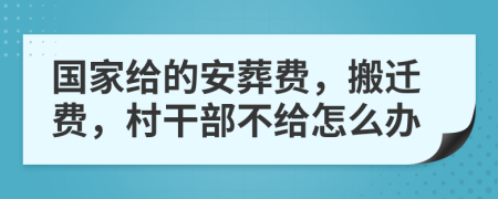 国家给的安葬费，搬迁费，村干部不给怎么办