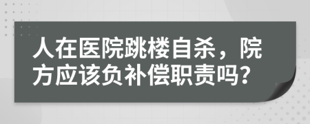 人在医院跳楼自杀，院方应该负补偿职责吗？