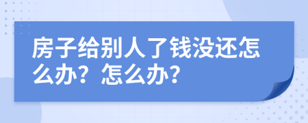 房子给别人了钱没还怎么办？怎么办？