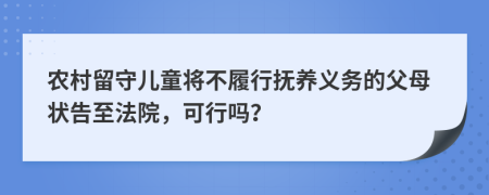 农村留守儿童将不履行抚养义务的父母状告至法院，可行吗？