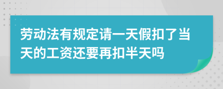 劳动法有规定请一天假扣了当天的工资还要再扣半天吗