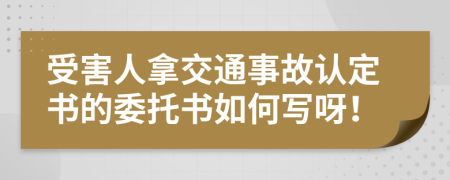 受害人拿交通事故认定书的委托书如何写呀！