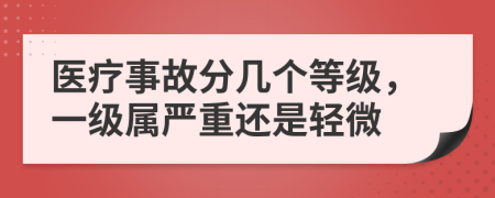 医疗事故分几个等级，一级属严重还是轻微