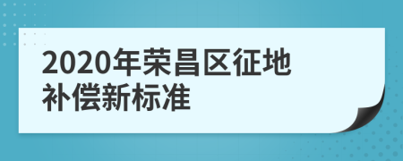 2020年荣昌区征地补偿新标准