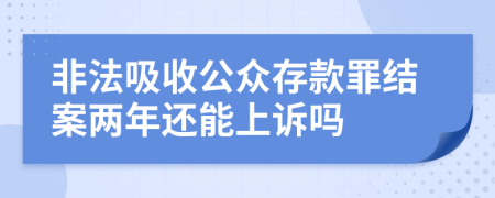 非法吸收公众存款罪结案两年还能上诉吗