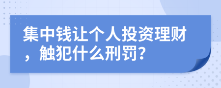 集中钱让个人投资理财，触犯什么刑罚？