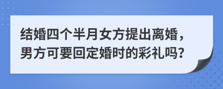 结婚四个半月女方提出离婚，男方可要回定婚时的彩礼吗？