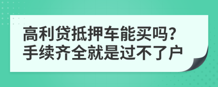 高利贷抵押车能买吗？手续齐全就是过不了户