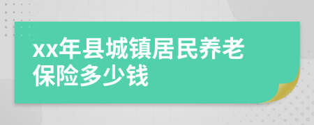 xx年县城镇居民养老保险多少钱