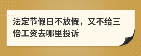 法定节假日不放假，又不给三倍工资去哪里投诉