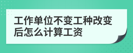 工作单位不变工种改变后怎么计算工资