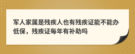 军人家属是残疾人也有残疾证能不能办低保，残疾证每年有补助吗