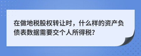 在做地税股权转让时，什么样的资产负债表数据需要交个人所得税？