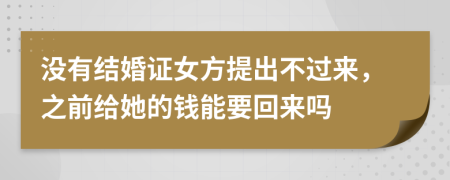 没有结婚证女方提出不过来，之前给她的钱能要回来吗