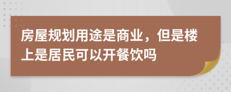 房屋规划用途是商业，但是楼上是居民可以开餐饮吗