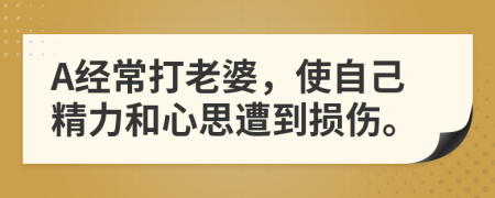 A经常打老婆，使自己精力和心思遭到损伤。