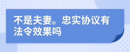 不是夫妻。忠实协议有法令效果吗