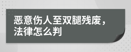 恶意伤人至双腿残废，法律怎么判