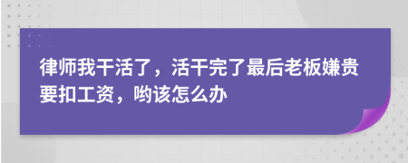 律师我干活了，活干完了最后老板嫌贵要扣工资，哟该怎么办