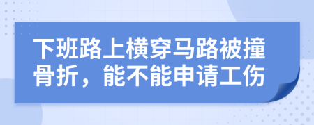 下班路上横穿马路被撞骨折，能不能申请工伤