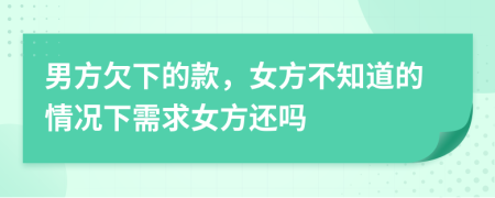 男方欠下的款，女方不知道的情况下需求女方还吗