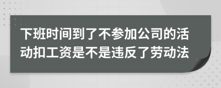 下班时间到了不参加公司的活动扣工资是不是违反了劳动法