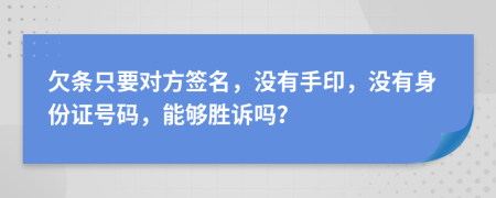 欠条只要对方签名，没有手印，没有身份证号码，能够胜诉吗？