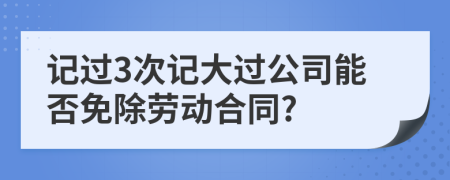 记过3次记大过公司能否免除劳动合同?