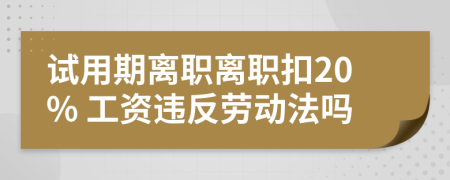 试用期离职离职扣20% 工资违反劳动法吗