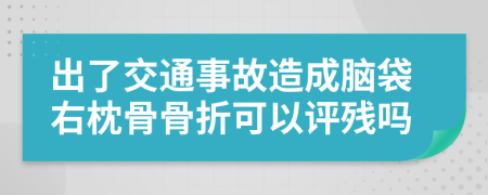 出了交通事故造成脑袋右枕骨骨折可以评残吗