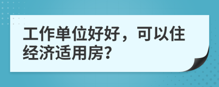工作单位好好，可以住经济适用房？