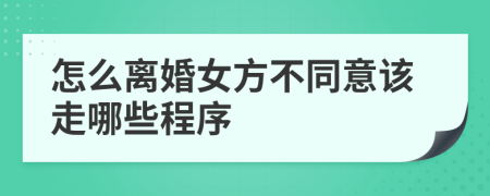 怎么离婚女方不同意该走哪些程序