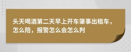 头天喝酒第二天早上开车肇事出租车，怎么陪，报警怎么会怎么判