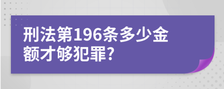 刑法第196条多少金额才够犯罪?