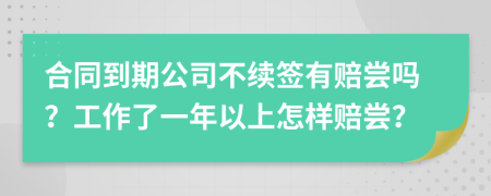 合同到期公司不续签有赔尝吗？工作了一年以上怎样赔尝？