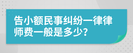 告小额民事纠纷一律律师费一般是多少？