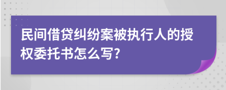 民间借贷纠纷案被执行人的授权委托书怎么写?