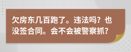 欠房东几百跑了。违法吗？也没签合同。会不会被警察抓？