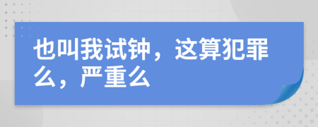 也叫我试钟，这算犯罪么，严重么