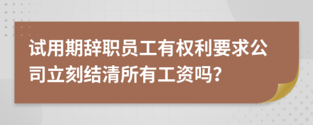 试用期辞职员工有权利要求公司立刻结清所有工资吗？