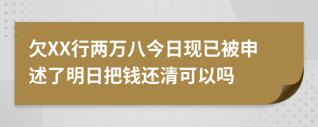 欠XX行两万八今日现已被申述了明日把钱还清可以吗