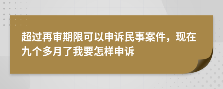 超过再审期限可以申诉民事案件，现在九个多月了我要怎样申诉