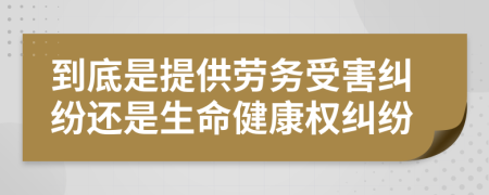 到底是提供劳务受害纠纷还是生命健康权纠纷