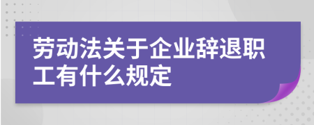 劳动法关于企业辞退职工有什么规定