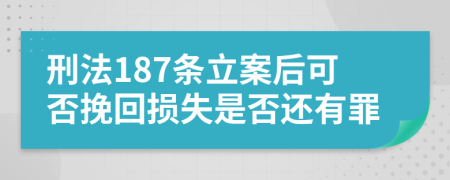 刑法187条立案后可否挽回损失是否还有罪