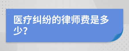 医疗纠纷的律师费是多少？