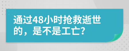 通过48小时抢救逝世的，是不是工亡？