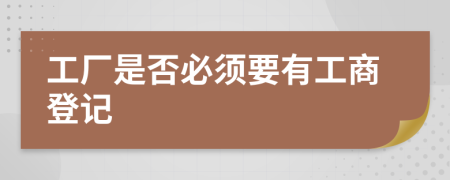 工厂是否必须要有工商登记