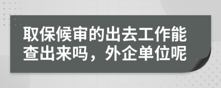 取保候审的出去工作能查出来吗，外企单位呢